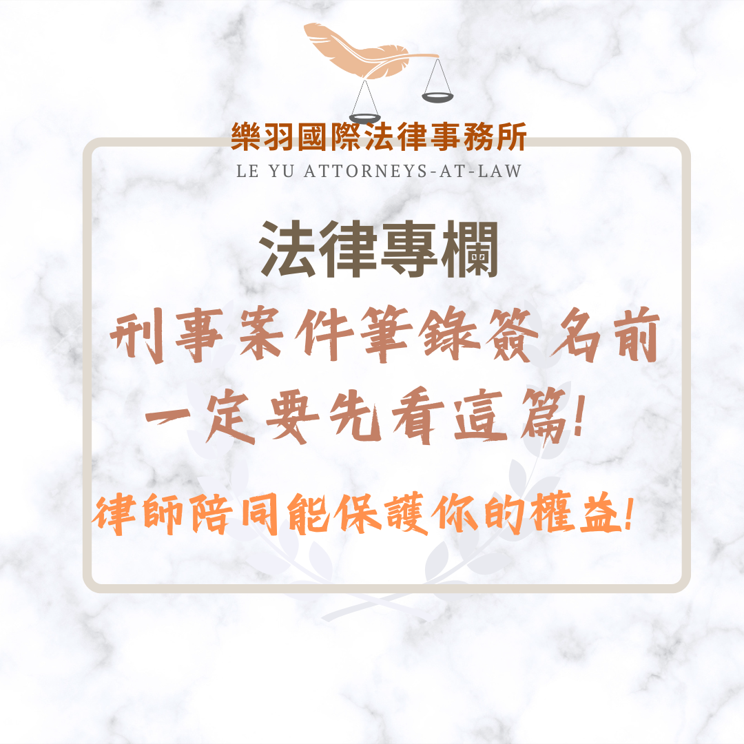 法律專欄｜刑事案件筆錄簽名前一定要先看這篇！律師陪同能保護你的權益！｜樂羽國際法律事務所_20250304