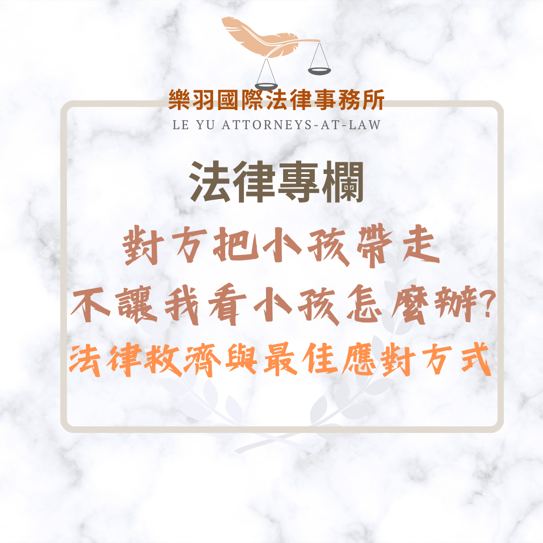 法律專欄｜對方把小孩帶走不讓我看小孩怎麼辦?法律救濟與最佳應對方式｜樂羽國際法律事務所_20250302