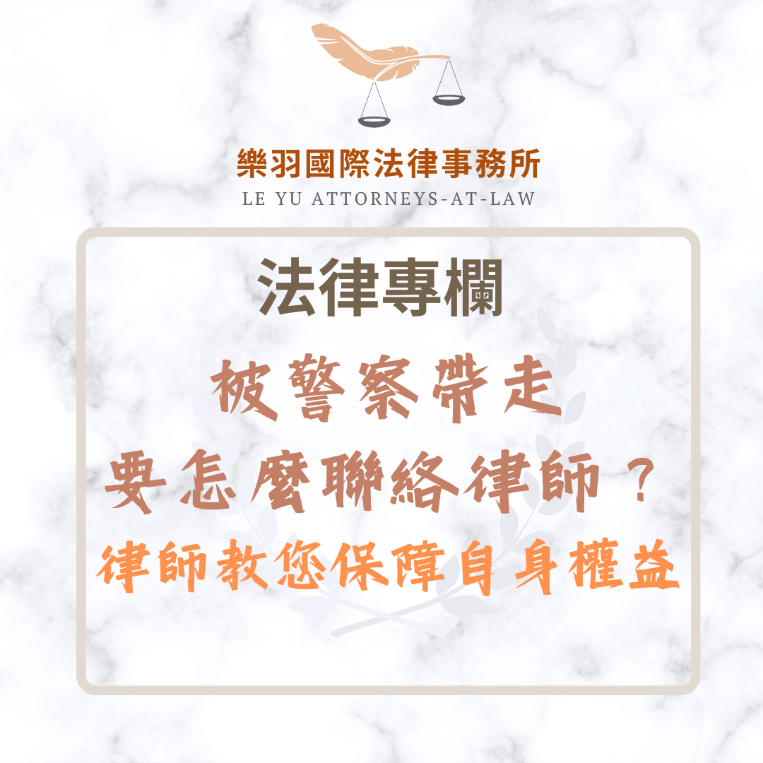 法律專欄｜被警察帶走要怎麼聯絡律師？律師教您保障自身法律權益｜樂羽國際法律事務所_20250504