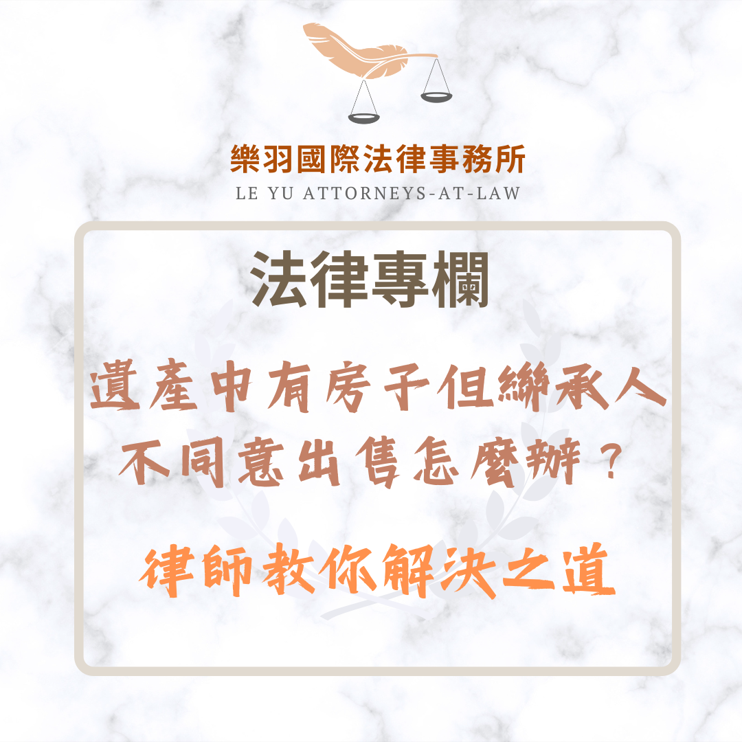 法律專欄｜遺產中有房子但繼承人不同意出售怎麼辦？律師教你合法解決之道｜樂羽國際法律事務所_20250607