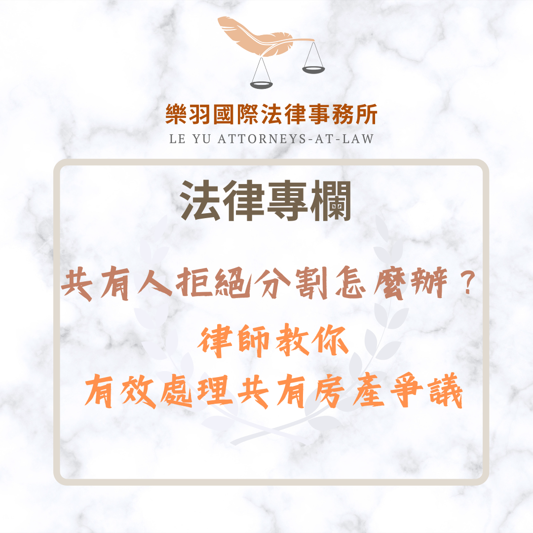 法律專欄｜共有人拒絕分割怎麼辦？律師教你有效處理共有房產爭議｜樂羽國際法律事務所_20250630