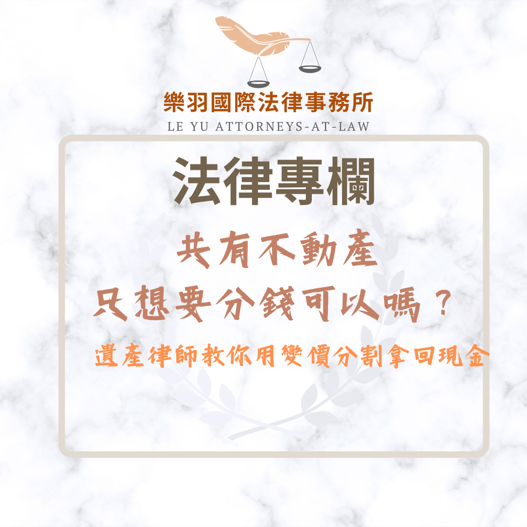法律專欄｜共有不動產只想要分錢可以嗎？遺產律師推薦用變價分割拿回現金｜樂羽國際法律事務所_20260107