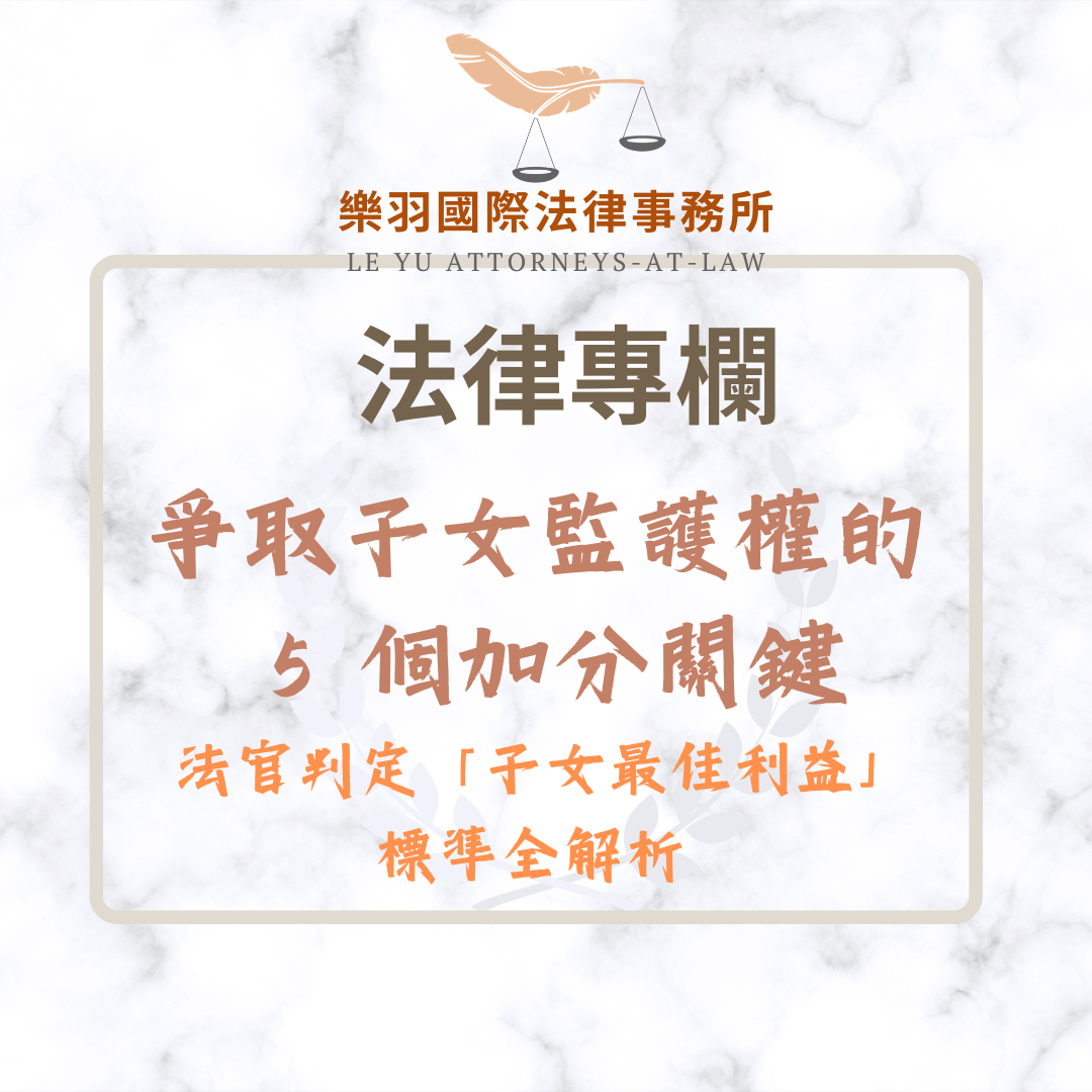 法律專欄｜爭取子女監護權的 5 個加分關鍵：法官判定「子女最佳利益」的標準全解析｜樂羽國際法律事務所_20260519